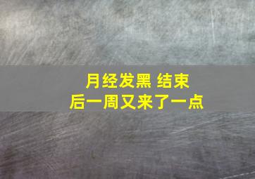 月经发黑 结束后一周又来了一点